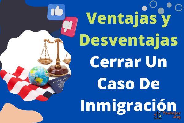 Ventajas Y Desventajas De Cerrar Un Caso De Inmigración 【pros Y Contras】 1069